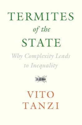 Termites of the State: Why Complexity Leads to Inequality by Tanzi, Vito