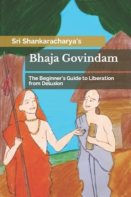 Bhaja Govindam: The Beginner's Guide to Liberation from Delusion by Shankaracharya, Sri