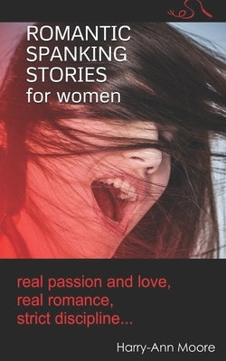 Romantic Spanking Stories for Women: real passion and love, real romance, real discipline... by Moore, Harry-Ann