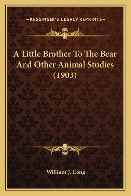 A Little Brother To The Bear And Other Animal Studies (1903) by Long, William J.