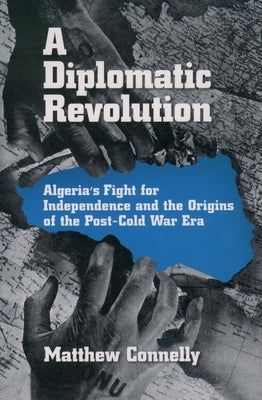 A Diplomatic Revolution: Algeria's Fight for Independence and the Origins of the Post-Cold War Era by Connelly, Matthew