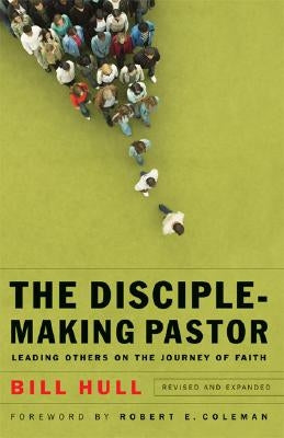 Disciple-Making Pastor: Leading Others on the Journey of Faith by Hull, Bill