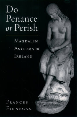 Do Penance or Perish: Magdalen Asylums in Ireland by Finnegan, Frances