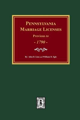 Pennsylvania Marriage Licenses Previous to 1790 by Linn, John B.