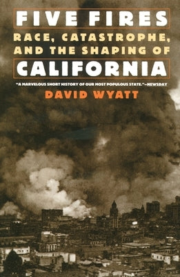 Five Fires: Race, Catastrophe, and the Shaping of California by Wyatt, David