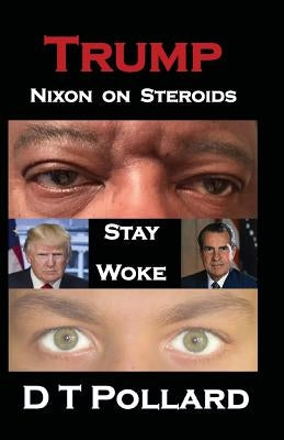 Trump - Nixon on Steroids: Stay Woke by Pollard, D. T.