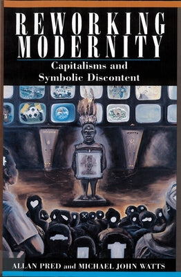 Reworking Modernity: Capitalisms and Symbolic Discontent by Pred, Allan