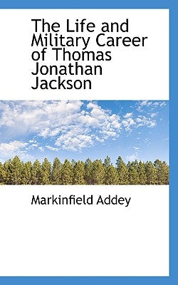 The Life and Military Career of Thomas Jonathan Jackson by Addey, Markinfield