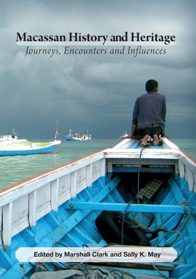 Macassan History and Heritage: Journeys, Encounters and Influences by Clark, Marshall