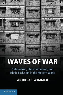 Waves of War: Nationalism, State Formation, and Ethnic Exclusion in the Modern World by Wimmer, Andreas