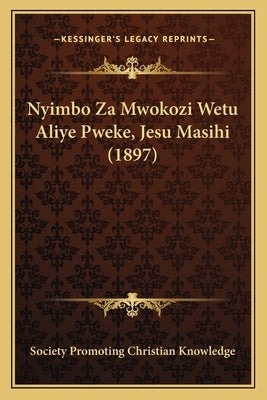 Nyimbo Za Mwokozi Wetu Aliye Pweke, Jesu Masihi (1897) by Society Promoting Christian Knowledge
