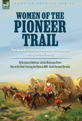 Women of the Pioneer Trail: Two Accounts of the American Westward Expansion During the 19th Century By Ox team to California by Lavinia Honeyman P by Porter, Lavinia H.