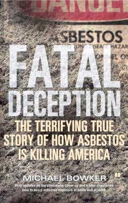 Fatal Deception: The Terrifying True Story of How Asbestos Is Killing America by Bowker, Michael