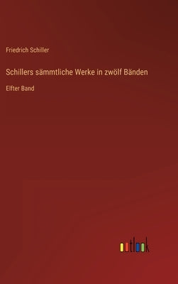Schillers sämmtliche Werke in zwölf Bänden: Elfter Band by Schiller, Friedrich