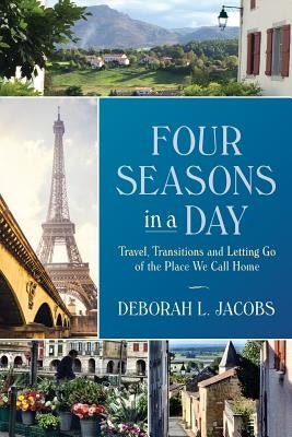 Four Seasons in a Day: Travel, Transitions and Letting Go of the Place We Call Home by Jacobs, Deborah L.