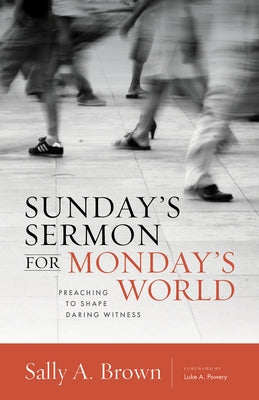 Sunday's Sermon for Monday's World: Preaching to Shape Daring Witness by Brown, Sally A.