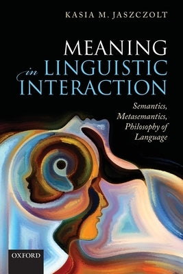 Meaning in Linguistic Interaction: Semantics, Metasemantics, Philosophy of Language by Jaszczolt, Kasia M.