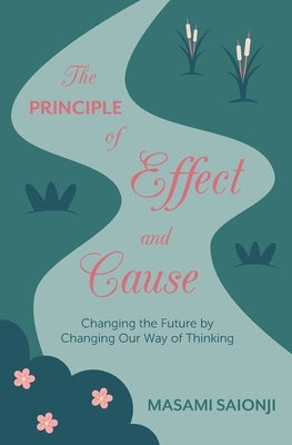 The Principle of Effect and Cause: Changing the future by changing our way of thinking by Saionji, Masami