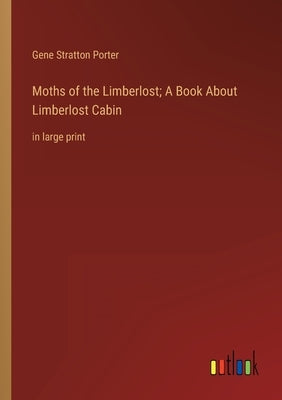 Moths of the Limberlost; A Book About Limberlost Cabin: in large print by Porter, Gene Stratton