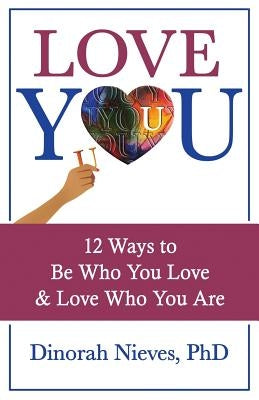 Love YOU: 12 Ways to Be Who You Love & Love Who You Are by Nieves Phd, Dinorah
