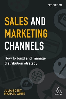 Sales and Marketing Channels: How to Build and Manage Distribution Strategy by Dent, Julian