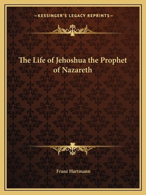 The Life of Jehoshua the Prophet of Nazareth by Hartmann, Franz