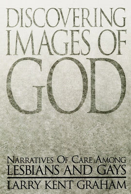 Discovering Images of God: Narratives of Care Among Lesbians and Gays by Graham, Larry Kent