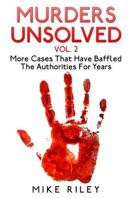 Murders Unsolved Vol. 2: More Cases That Have Baffled The Authorities For Years by Riley, Mike