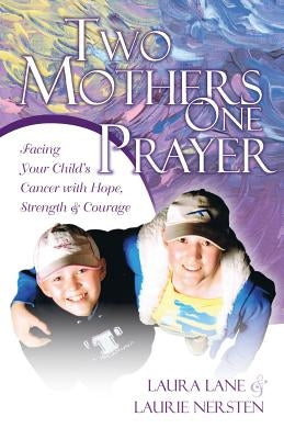 Two Mothers One Prayer: Facing Your Child's Cancer with Hope, Strength, and Courage by Nersten, Laurie