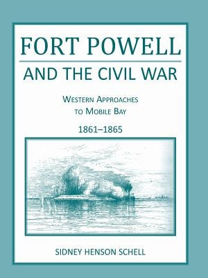 Fort Powell and the Civil War: Western Approaches to Mobile Bay, 1861-1865 by Schell, Sidney H.