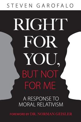 Right for You, But Not for Me: A Response to Moral Relativism by Garofalo, Steven