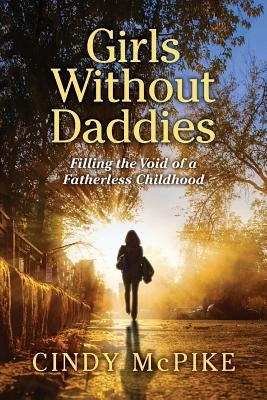 Girls Without Daddies: Filling the Void of a Fatherless Childhood by McPike, Cindy