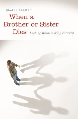 When a Brother or Sister Dies: Looking Back, Moving Forward by Berman, Claire