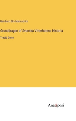 Grunddragen af Svenska Vitterhetens Historia: Tredje Delen by Malmström, Bernhard Elis