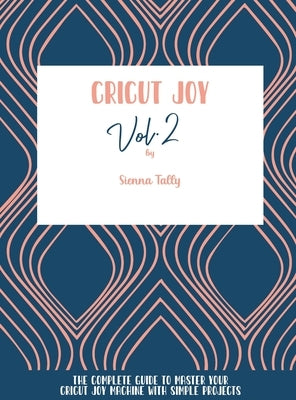 Cricut Joy: The Complete Guide To Master Your Cricut Joy Machine With Simple Projects by Tally, Sienna