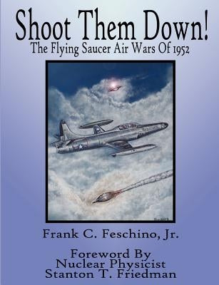 Shoot Them Down! - The Flying Saucer Air Wars Of 1952 by Feschino, Frank, Jr.