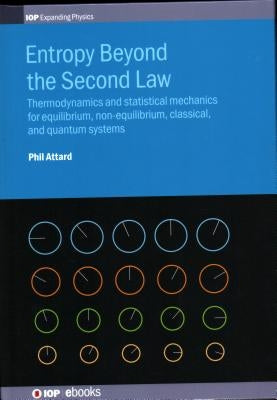 Entropy Beyond the Second Law: Thermodynamics and statistical mechanics for equilibrium, non-equilibrium, classical, and quantum systems by Attard, Phil
