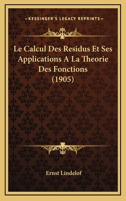 Le Calcul Des Residus Et Ses Applications A La Theorie Des Fonctions (1905) by Lindelof, Ernst
