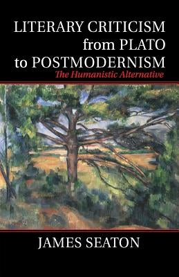 Literary Criticism from Plato to Postmodernism: The Humanistic Alternative by Seaton, James