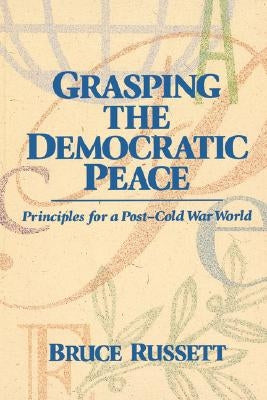 Grasping the Democratic Peace: Principles for a Post-Cold War World by Russett, Bruce