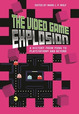 The Video Game Explosion: A History from PONG to PlayStation and Beyond by Wolf, Mark