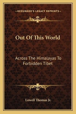 Out Of This World: Across The Himalayas To Forbidden Tibet by Thomas, Lowell, Jr.