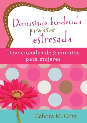 Demasiado Bendecida Para Estar Estresada: Devocionales de 3 Minutos Para Mujeres by Coty, Debora M.