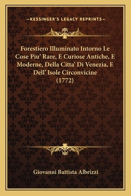 Forestiero Illuminato Intorno Le Cose Piu' Rare, E Curiose Antiche, E Moderne, Della Citta' Di Venezia, E Dell' Isole Circonvicine (1772) by Albrizzi, Giovanni Battista