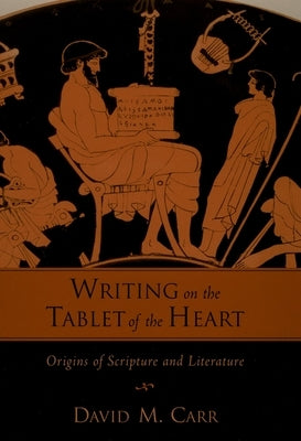 Writing on the Tablet of the Heart: Origins of Scripture and Literature by Carr, David M.