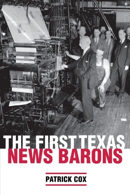 The First Texas News Barons by Cox, Patrick L.