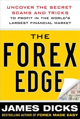 The Forex Edge: Uncover the Secret Scams and Tricks to Profit in the World's Largest Financial Market by Dicks, James