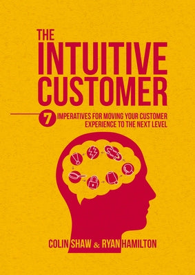 The Intuitive Customer: 7 Imperatives for Moving Your Customer Experience to the Next Level by Shaw, Colin