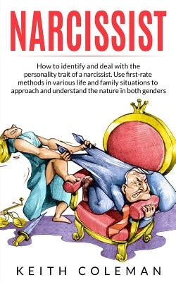 Narcissist: How to Identify and Deal with the Personality Trait of a Narcissist. Use First-Rate Methods in Various Life and Family by Coleman, Keith
