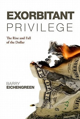Exorbitant Privilege: The Rise and Fall of the Dollar by Eichengreen, Barry